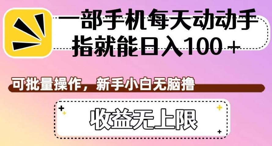 一部手机每天动动手指就能日入100+，可批量操作，新手小白无脑撸，收益无上限【揭秘】-test