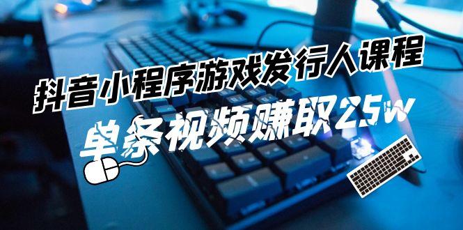 抖音小程序游戏发行人课程：带你玩转游戏任务变现，单条视频赚取25w-test