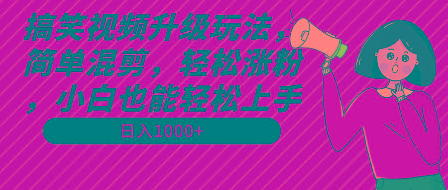 搞笑视频升级玩法，简单混剪，轻松涨粉，小白也能上手，日入1000+教程+素材-test
