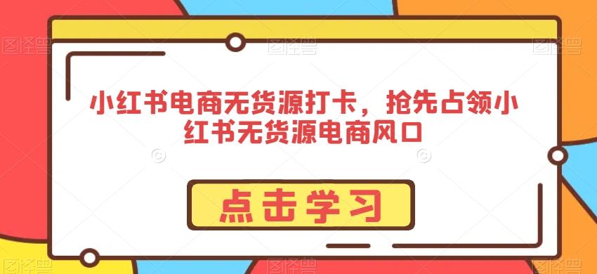 小红书电商无货源打卡，抢先占领小红书无货源电商风口-test