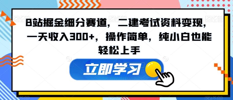 B站掘金细分赛道，二建考试资料变现，一天收入300+，操作简单，纯小白也能轻松上手-test
