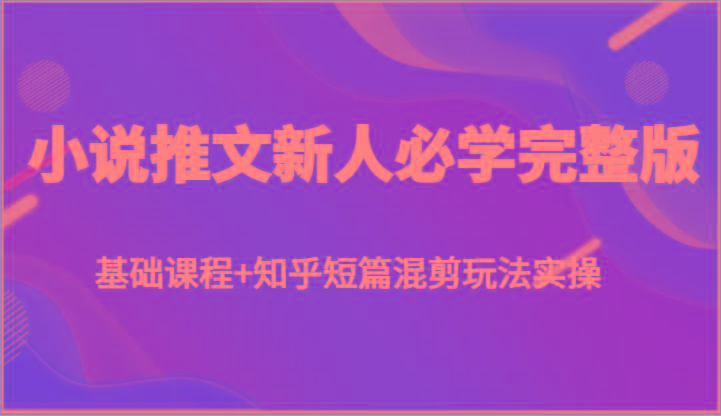 小说推文新人必学完整版，基础课程+知乎短篇混剪玩法实操-test