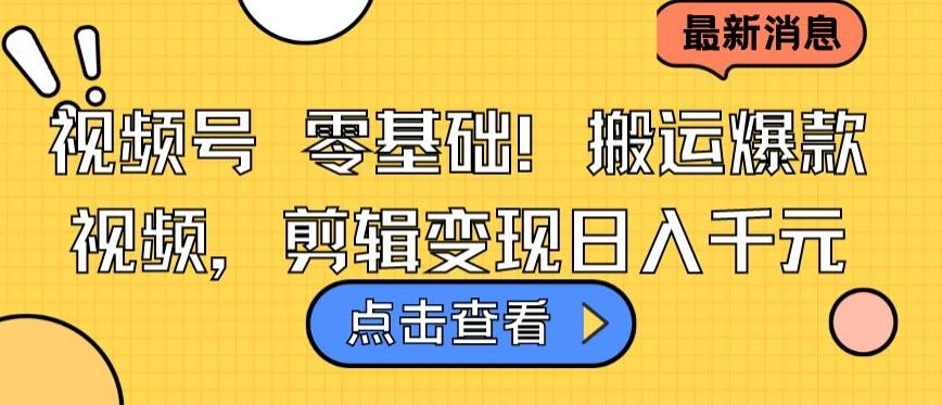 视频号零基础搬运爆款视频，剪辑变现日入千元【揭秘】-test
