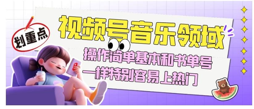 视频号音乐领域项目玩法，操作简单基本和书单号一样，特别容易上热门【揭秘】-test