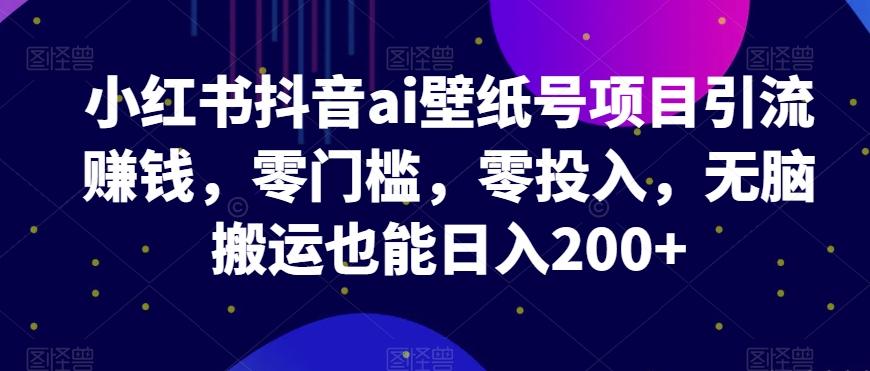 小红书抖音ai壁纸号项目引流赚钱，零门槛，零投入，无脑搬运也能日入200+-test