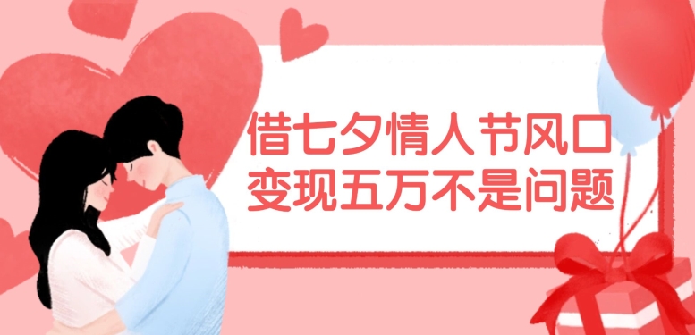 借七夕情人节风口，现在需求量爆棚，变现五万不是问题【揭秘】-test