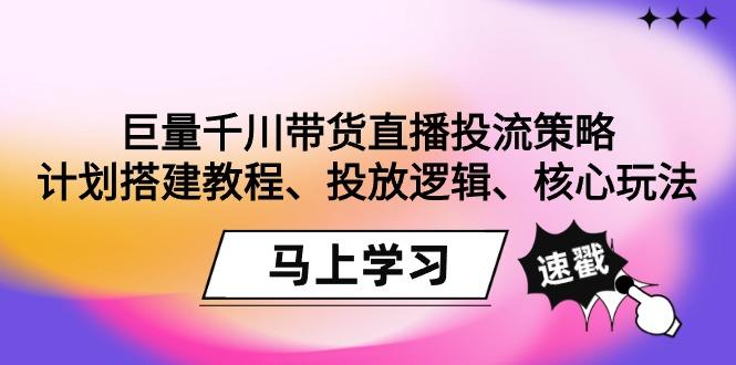 巨量千川带货直播投流策略：计划搭建教程、投放逻辑、核心玩法！-test