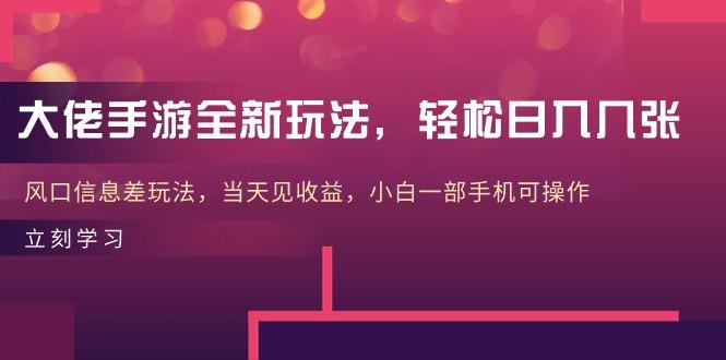 大佬手游全新玩法，轻松日入几张，风口信息差玩法，当天见收益，小白一…-test