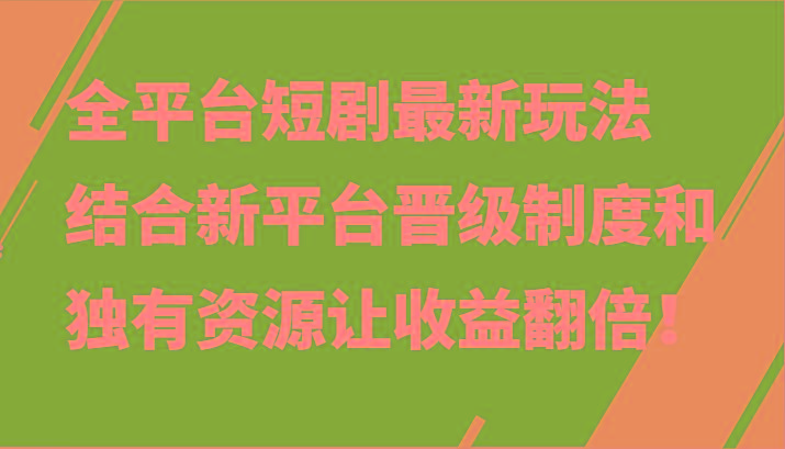 全平台短剧最新玩法，结合新平台晋级制度和独有资源让收益翻倍！-test