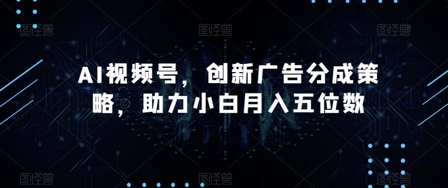 AI视频号，创新广告分成策略，助力小白月入五位数【揭秘】-test