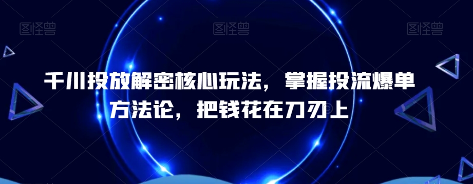 千川投放解密核心玩法，​掌握投流爆单方法论，把钱花在刀刃上-test