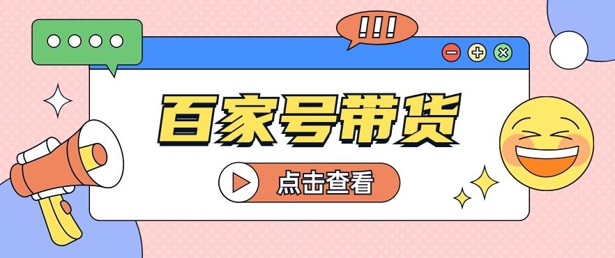 百家号带货玩法，直接复制粘贴发布，一个月单号也能变现2000+！【视频教程】-test