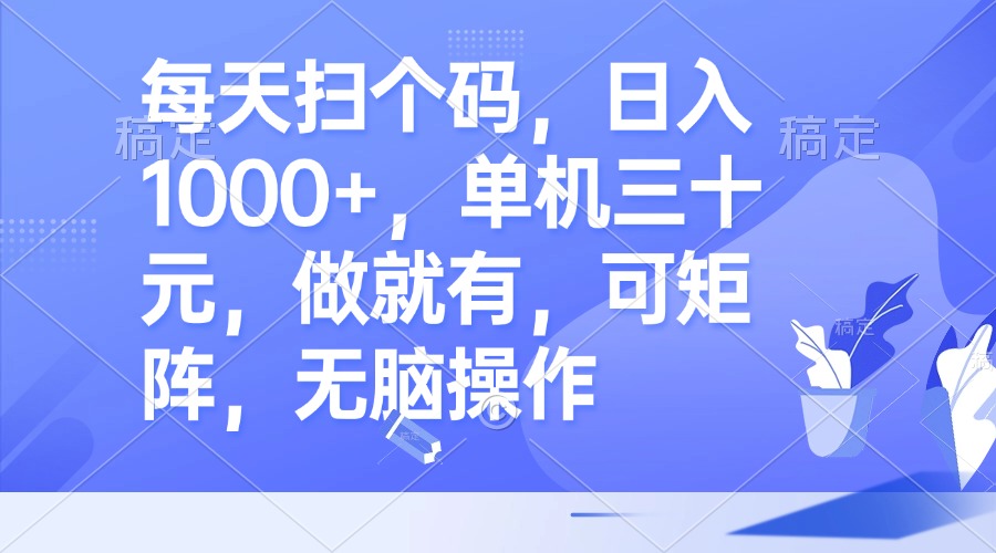 每天扫个码，日入1000+，单机三十元，做就有，可矩阵，无脑操作-test