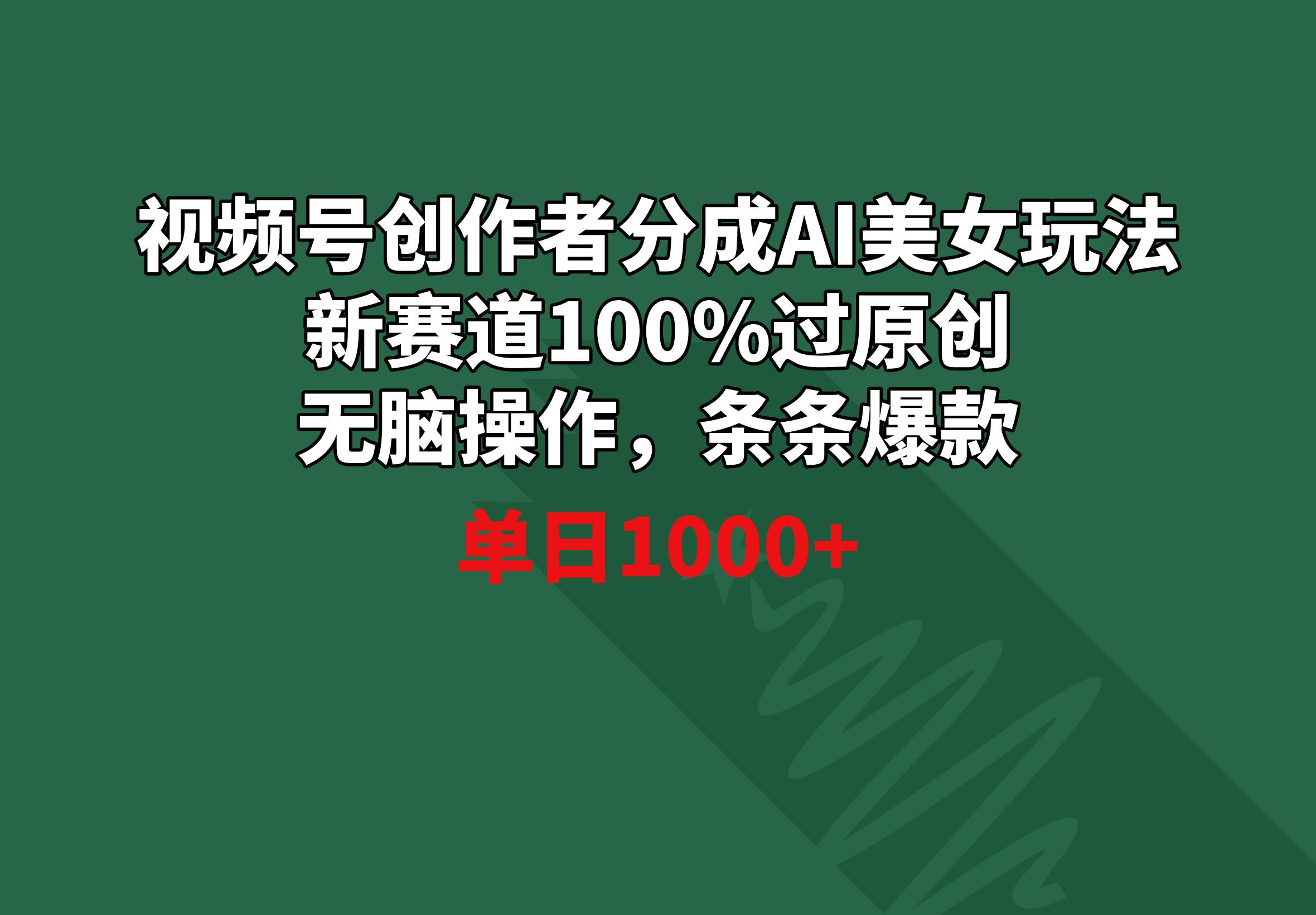 视频号创作者分成AI美女玩法 新赛道100%过原创无脑操作 条条爆款 单日1000+-test