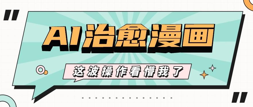 AI国风治愈漫画文案玩法，条条都是爆款，1个作品收益500+【视频+软件】-test