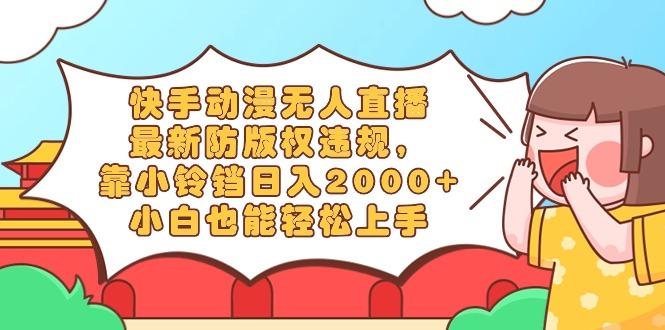 快手动漫无人直播，最新防版权违规，靠小铃铛日入2000+，小白也能轻松上…-test