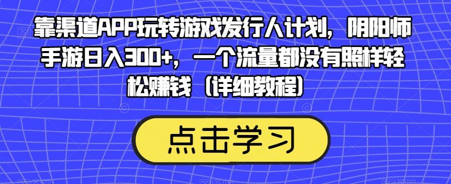 靠渠道APP玩转游戏发行人计划，阴阳师手游日入300+，一个流量都没有照样轻松赚钱（详细教程）-test