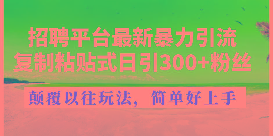 招聘平台最新暴力引流，复制粘贴式日引300+粉丝，颠覆以往垃圾玩法，简…-test