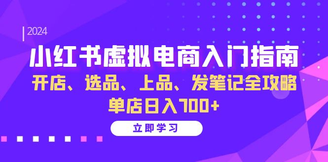 小红书虚拟电商入门指南：开店、选品、上品、发笔记全攻略 单店日入700+-test