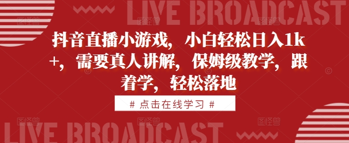 抖音直播小游戏，小白轻松日入1k+，需要真人讲解，保姆级教学，跟着学，轻松落地【揭秘】-test