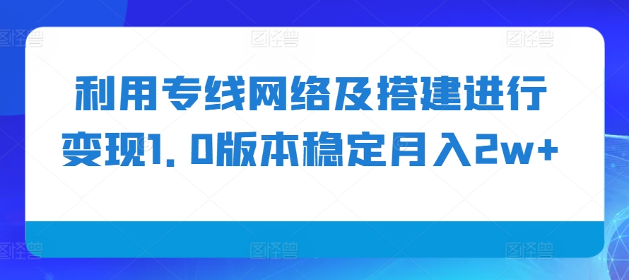 利用专线网络及搭建进行变现1.0版本稳定月入2w+【揭秘】-test