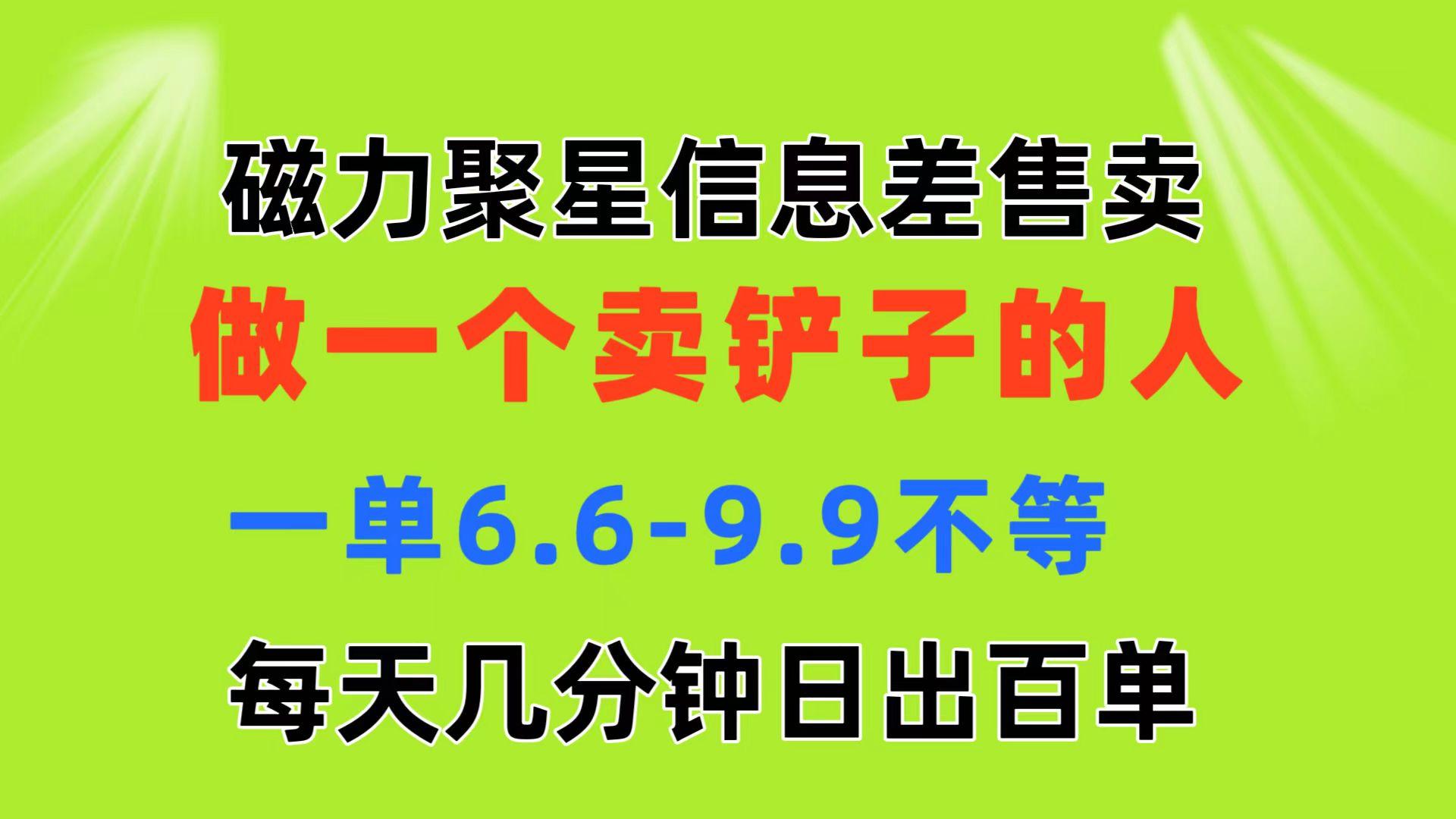 磁力聚星信息差 做一个卖铲子的人 一单6.6-9.9不等  每天几分钟 日出百单-test
