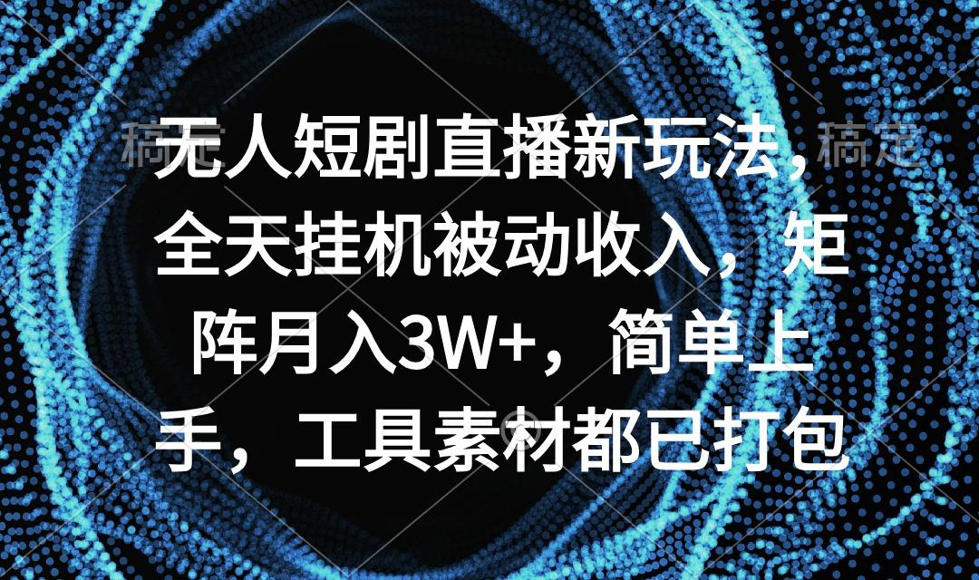 无人短剧直播新玩法，全天挂机被动收入，矩阵月入3W+，简单上手，工具素…-test