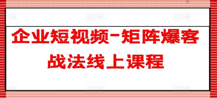 企业短视频-矩阵爆客战法线上课程-test