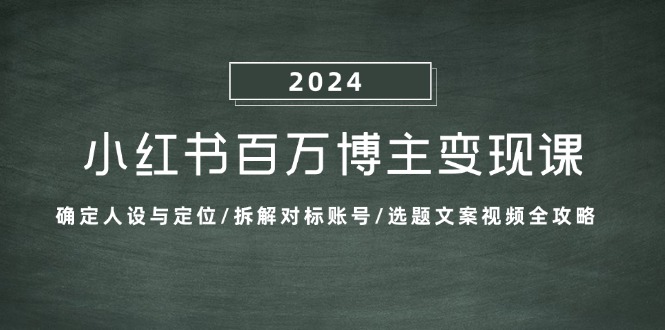 小红书百万博主变现课：确定人设与定位/拆解对标账号/选题文案视频全攻略-test