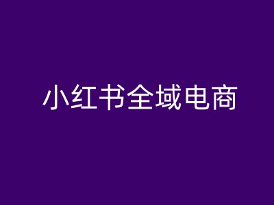 小红书全域电商，小红书电商教程-test