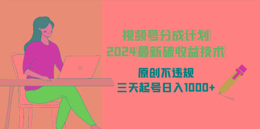 (9289期)视频号分成计划2024最新破收益技术，原创不违规，三天起号日入1000+-test