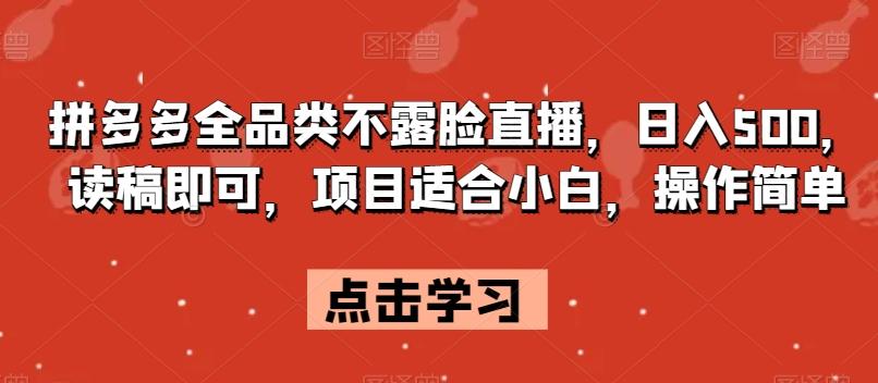 拼多多全品类不露脸直播，日入500，读稿即可，项目适合小白，操作简单【揭秘】-test