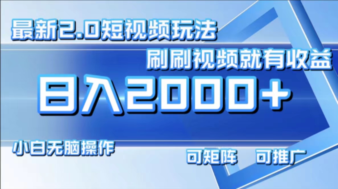 最新短视频2.0玩法，刷刷视频就有收益.小白无脑操作，日入2000+-test