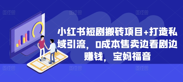 小红书短剧搬砖项目+打造私域引流，0成本售卖边看剧边赚钱，宝妈福音【揭秘】-test