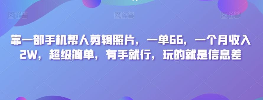 靠一部手机帮人剪辑照片，一单66，一个月收入2W，超级简单，有手就行，玩的就是信息差-test
