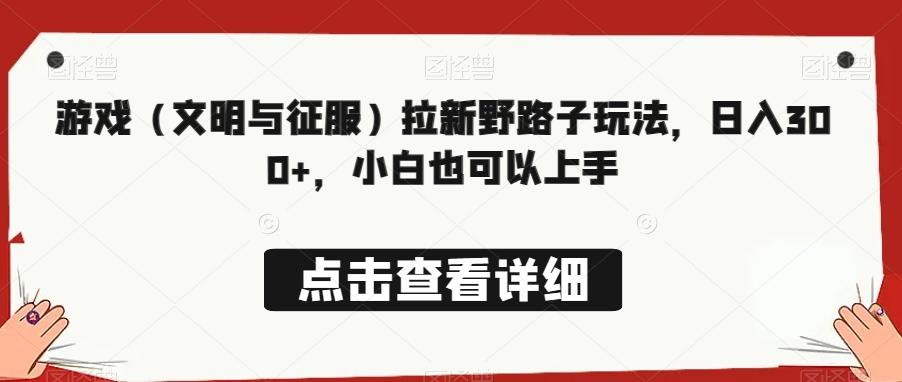 游戏（文明与征服）拉新野路子玩法，日入300+，小白也可以上手-test