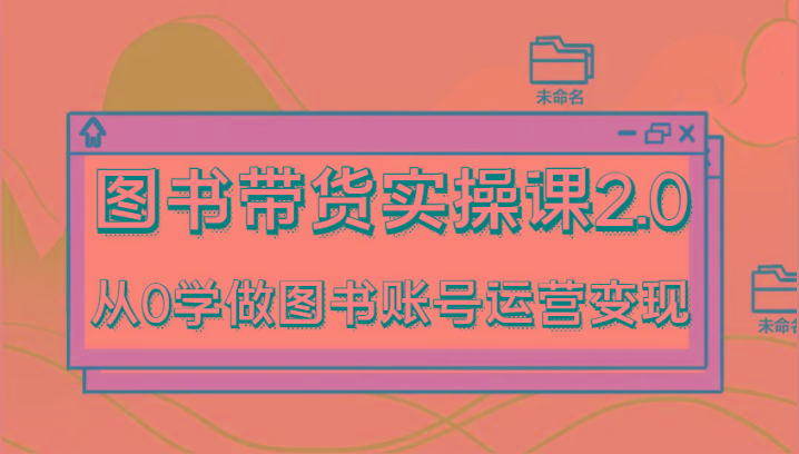 图书带货实操课2.0，从0学做图书账号运营变现，干货教程快速上手，高效起号涨粉-test