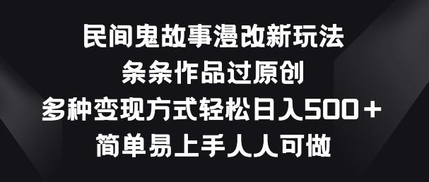民间鬼故事漫改新玩法，条条作品过原创，多种变现方式，简单易上手人人可做【揭秘】-test