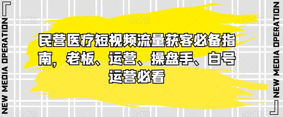 民营医疗短视频流量获客必备指南，老板、运营、操盘手、白号运营必看-test