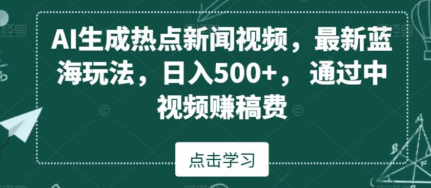 AI生成热点新闻视频，最新蓝海玩法，日入500+，通过中视频赚稿费【揭秘】-test