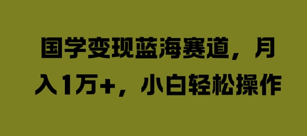 国学变现蓝海赛道，月入1W+，小白轻松操作【揭秘】-test