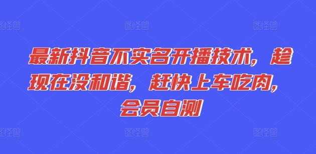 最新抖音不实名开播技术，趁现在没和谐，赶快上车吃肉，会员自测-test