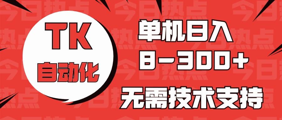 海外手机版TK自动化，单机收益8~300+，无需技术支持，新手小白均可操作-test