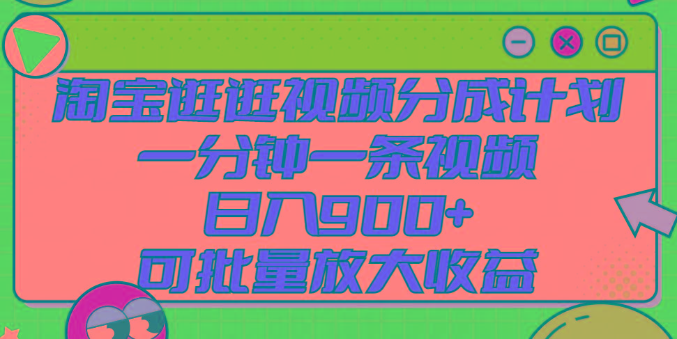 淘宝逛逛视频分成计划，一分钟一条视频， 日入900+，可批量放大收益-test