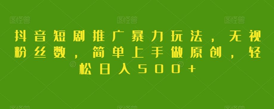 抖音短剧推广暴力玩法，无视粉丝数，简单上手做原创，轻松日入500+【揭秘】-test