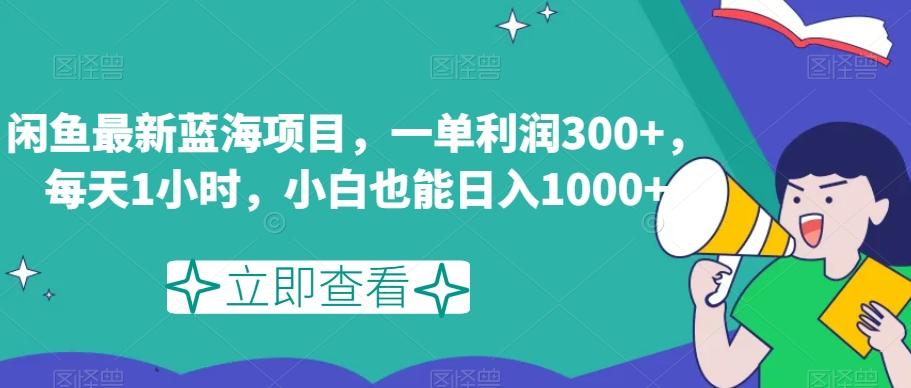 闲鱼最新蓝海项目，一单利润300+，每天1小时，小白也能日入1000+【揭秘】-test