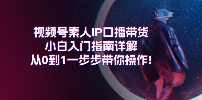 视频号素人IP口播带货小白入门指南详解，从0到1一步步带你操作!-test