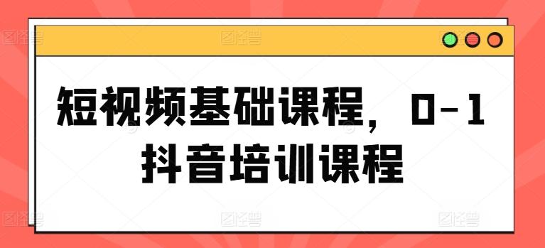 短视频基础课程，0-1抖音培训课程-test