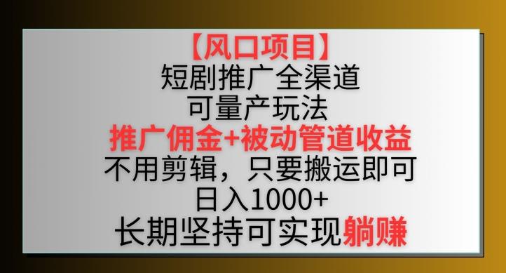 【风口项目】短剧推广全渠道最新双重收益玩法，推广佣金管道收益，不用剪辑，只要搬运即可【揭秘】-test