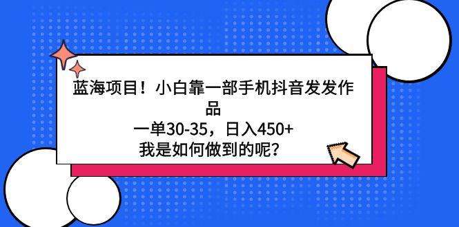 蓝海项目！小白靠一部手机抖音发发作品，一单30-35，日入450+，我是如何…-test
